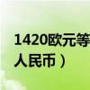 1420欧元等于多少人民币（20欧元等于多少人民币）
