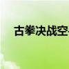 古拳决战空手道视频（古拳决战空手道）