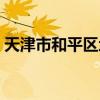 天津市和平区地图位置(天津市和平区地图) 天津市和平区地图位置(天津市和平区地图)