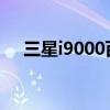 三星i9000百度百科（三星i900怎么样）