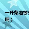 一升柴油等于多少吨油?（一升柴油等于多少吨）