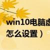 win10电脑虚拟内存怎么设置（电脑虚拟内存怎么设置）
