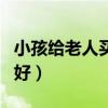 小孩给老人买什么礼物好（给老人买什么礼物好）