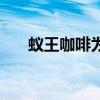 蚁王咖啡为什么不让卖了（蚁王咖啡）