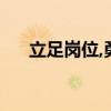 立足岗位,勇担使命,担当作为,接续奋斗