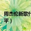 周杰伦新歌什么水平能听(周杰伦新歌什么水平) 周杰伦新歌什么水平能听(周杰伦新歌什么水平)