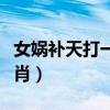 女娲补天打一个生肖动物（女娲补天打一个生肖）