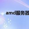 amd服务器cpu系列（amd服务器cpu）