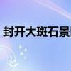封开大斑石景区实时天气预报（封开大斑石）