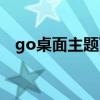 go桌面主题下载大全（go主题制作工具）