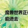 魔兽世界正在连接界面卡住不动,要等好久才能进去