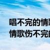 唱不完的情歌伤不完的心 路绮欧（唱不完的情歌伤不完的心）