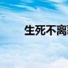 生死不离歌词成龙（生死不离歌词）