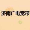 济南广电宽带一年多少费用（济南广电宽带）