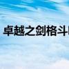 卓越之剑格斗哪个最厉害(卓越之剑好玩吗) 卓越之剑格斗哪个最厉害(卓越之剑好玩吗)