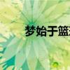 梦始于篮球有声小说（梦始于篮球）