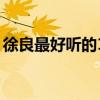 徐良最好听的10首歌（徐良有什么好听的歌）