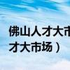 佛山人才大市场广东省佛山市禅城区（佛山人才大市场）