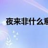 夜来非什么意思怎么接（夜来非什么意思）