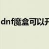 dnf魔盒可以开出什么（dnf魔盒能开出什么）