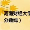 河南财经大学政法大学分数线（河南财经大学分数线）