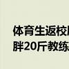 体育生返校胖20斤教练不敢认（体育生返校胖20斤教练不敢认）