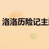洛洛历险记主题曲歌词（洛洛历险记主题曲）