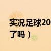 实况足球2013和2017（实况足球2013出来了吗）