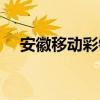 安徽移动彩铃官网登录（安徽移动彩铃）