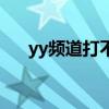 yy频道打不开（为什么yy频道进不去）
