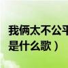 我俩太不公平是哪首歌的歌词（我俩太不公平是什么歌）
