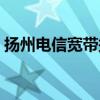 扬州电信宽带报修电话号码（扬州电信宽带）
