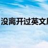 没离开过英文原版什么意思(没离开过 英文) 没离开过英文原版什么意思(没离开过 英文)