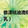 雅漾祛油清痘乳祛痘印好用吗（雅漾祛油清痘乳）