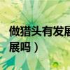 做猎头有发展吗?前景又是如何?（做猎头有发展吗）