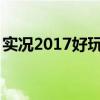 实况2017好玩还是2018（实况2013好玩吗）