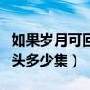 如果岁月可回头多少集换骨髓(如果岁月可回头多少集) 如果岁月可回头多少集换骨髓(如果岁月可回头多少集)