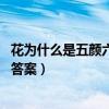 花为什么是五颜六色的答案在哪里（花为什么是五颜六色的 答案）