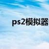 ps2模拟器太卡（ps2模拟器玩游戏卡）