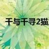 千与千寻2猫之报恩（千与千寻2猫的报恩）