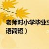 老师对小学毕业生的寄语简短英语（老师对小学毕业生的寄语简短）