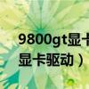9800gt显卡驱动哪里下载比较好（9800gt显卡驱动）