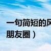 一句简短的风景朋友圈八字(一句简短的风景朋友圈) 一句简短的风景朋友圈八字(一句简短的风景朋友圈)