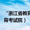 “浙江省教育考试院”（教育部约谈浙江省教育考试院）