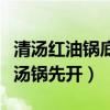 清汤红油锅底哪个先沸腾（红油锅为什么比清汤锅先开）