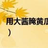 用大酱腌黄瓜的做法大全（腌黄瓜的做法大全）