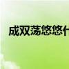 成双荡悠悠什么歌曲（成双荡悠悠什么歌）