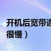 开机后宽带连接很慢怎么办（开机后宽带连接很慢）