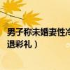 男子称未婚妻性冷淡要退彩礼 新闻(男子称未婚妻性冷淡要退彩礼) 男子称未婚妻性冷淡要退彩礼 新闻(男子称未婚妻性冷淡要退彩礼)