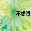 不想睡就不睡（怎么都不想睡）